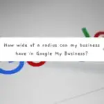 How wide of a radius can my business have in Google My Business?